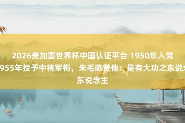 2026美加墨世界杯中國認證平臺 1950年入黨，1955年