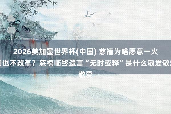 2026美加墨世界杯(中國(guó)) 慈禧為啥愿意一火國(guó)也不改革？慈