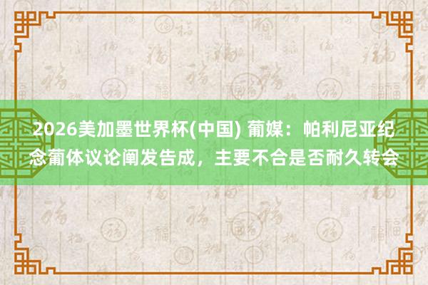 2026美加墨世界杯(中國) 葡媒：帕利尼亞紀念葡體議論闡發