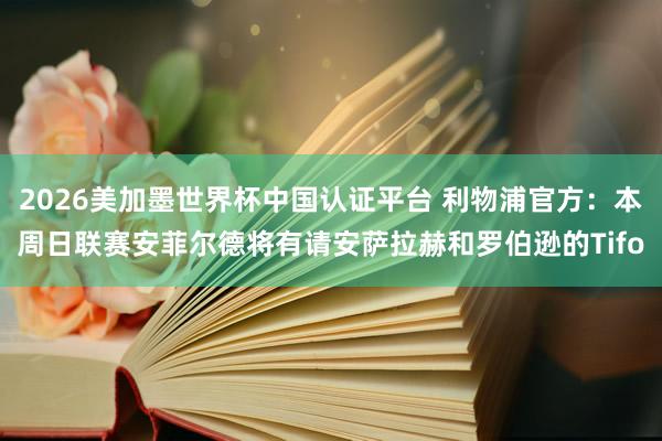 2026美加墨世界杯中國認證平臺 利物浦官方：本周日聯(lián)賽安菲爾德將有請安薩拉赫和羅伯遜的Tifo