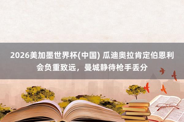 2026美加墨世界杯(中國) 瓜迪奧拉肯定伯恩利會負重致遠，
