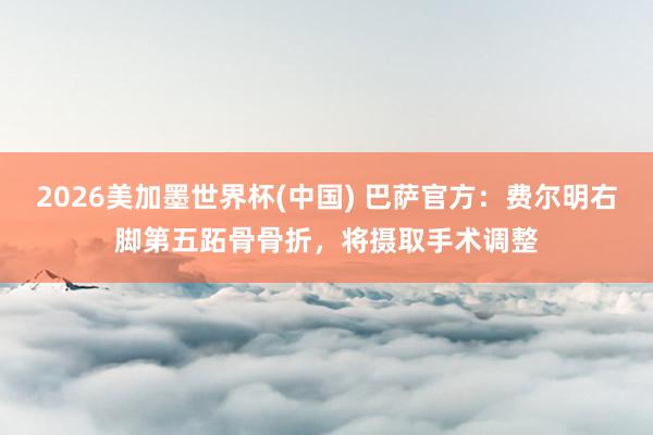 2026美加墨世界杯(中國(guó)) 巴薩官方：費(fèi)爾明右腳第五跖骨骨