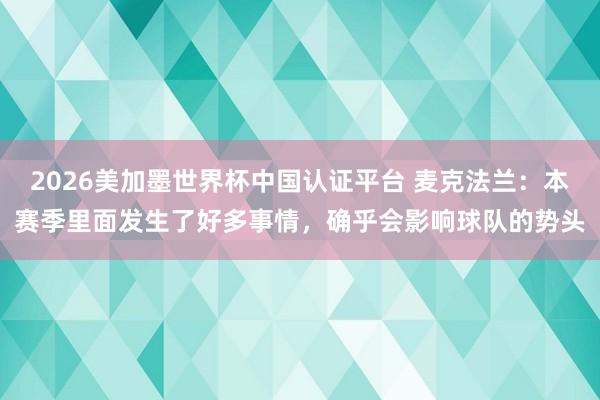 2026美加墨世界杯中國認證平臺 麥克法蘭：本賽季里面發生了