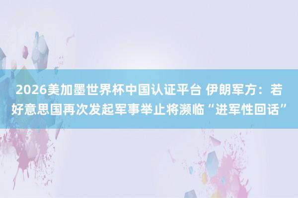 2026美加墨世界杯中國認證平臺 伊朗軍方：若好意思國再次發