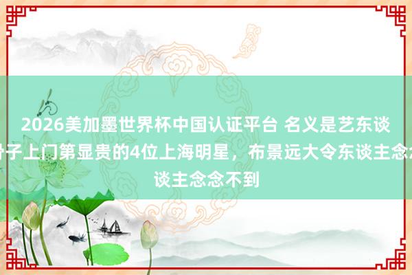 2026美加墨世界杯中國認證平臺 名義是藝東談主，骨子上門第