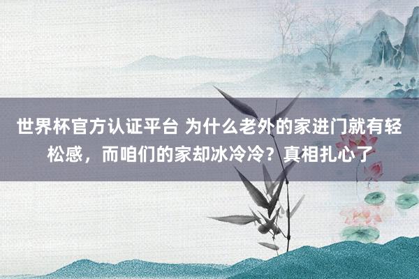 世界杯官方認證平臺 為什么老外的家進門就有輕松感，而咱們的家
