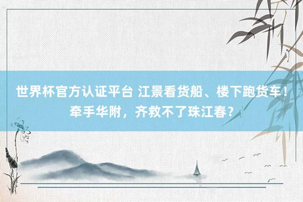 世界杯官方認(rèn)證平臺(tái) 江景看貨船、樓下跑貨車！牽手華附，齊救不