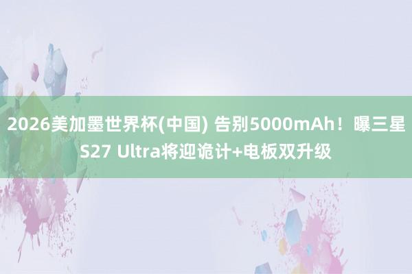 2026美加墨世界杯(中國) 告別5000mAh！曝三星S2