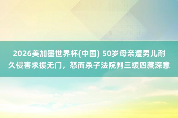 2026美加墨世界杯(中國) 50歲母親遭男兒耐久侵害求援無
