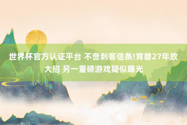 世界杯官方認(rèn)證平臺 不啻刺客信條!育碧27年放大招 另一重磅游戲疑似曝光