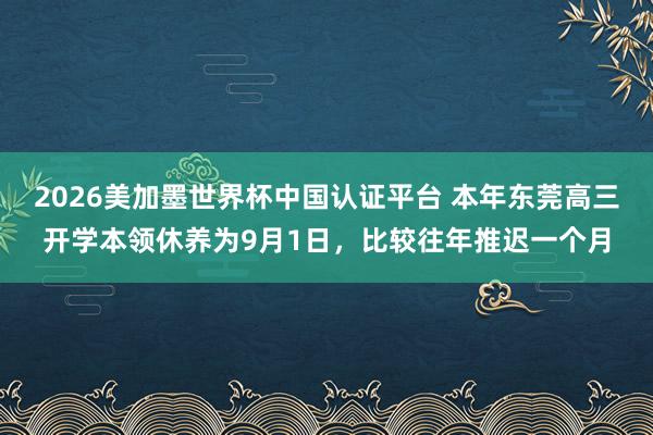 2026美加墨世界杯中國認證平臺 本年東莞高三開學本領休養為