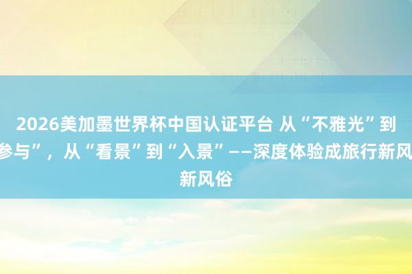 2026美加墨世界杯中國(guó)認(rèn)證平臺(tái) 從“不雅光”到“參與”，從