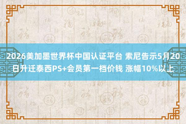 2026美加墨世界杯中國認證平臺 索尼告示5月20日升遷泰西