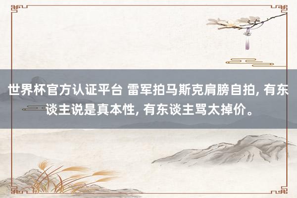 世界杯官方認證平臺 雷軍拍馬斯克肩膀自拍, 有東談主說是真本