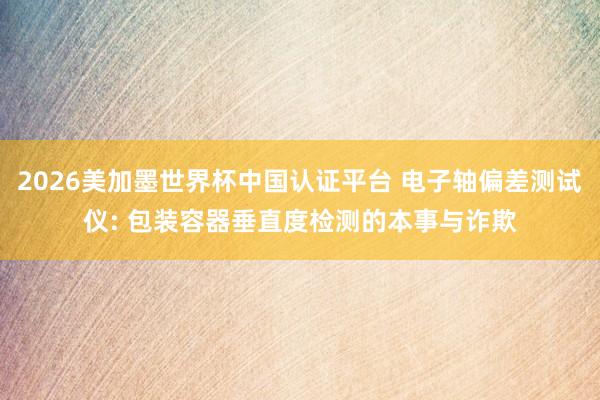 2026美加墨世界杯中國認證平臺 電子軸偏差測試儀: 包裝容