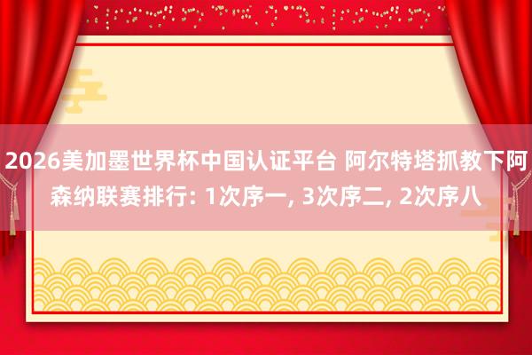 2026美加墨世界杯中國認證平臺 阿爾特塔抓教下阿森納聯賽排