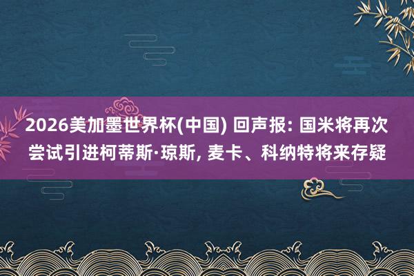 2026美加墨世界杯(中國) 回聲報: 國米將再次嘗試引進柯蒂斯·瓊斯， 麥卡、科納特將來存疑