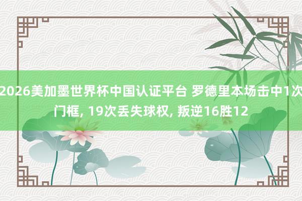 2026美加墨世界杯中國認證平臺 羅德里本場擊中1次門框， 19次丟失球權(quán)， 叛逆16勝12