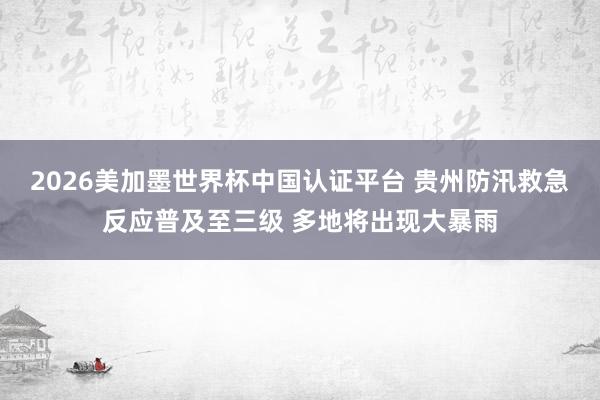 2026美加墨世界杯中國認證平臺 貴州防汛救急反應普及至三級