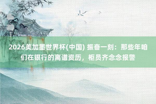 2026美加墨世界杯(中國) 振奮一刻：那些年咱們在銀行的離