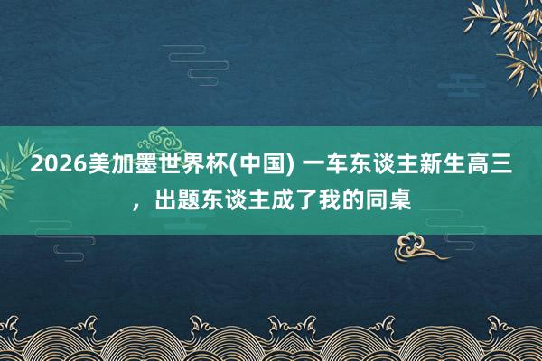 2026美加墨世界杯(中國) 一車東談主新生高三，出題東談主