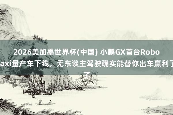 2026美加墨世界杯(中國) 小鵬GX首臺Robotaxi量