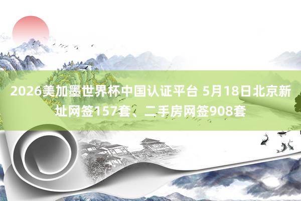 2026美加墨世界杯中國認證平臺 5月18日北京新址網簽15