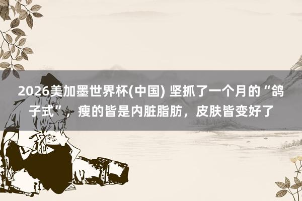 2026美加墨世界杯(中國) 堅(jiān)抓了一個(gè)月的“鴿子式”，瘦的
