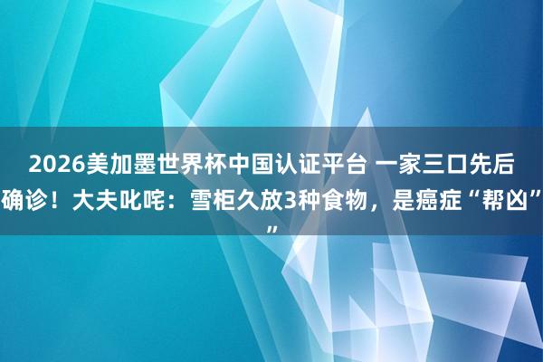 2026美加墨世界杯中國(guó)認(rèn)證平臺(tái) 一家三口先后確診！大夫叱咤