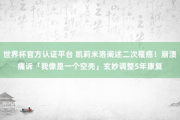 世界杯官方認證平臺 凱莉米洛闡述二次罹癌！崩潰痛訴「我像是一