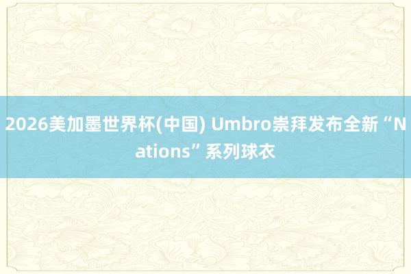 2026美加墨世界杯(中國) Umbro崇拜發布全新“Nat