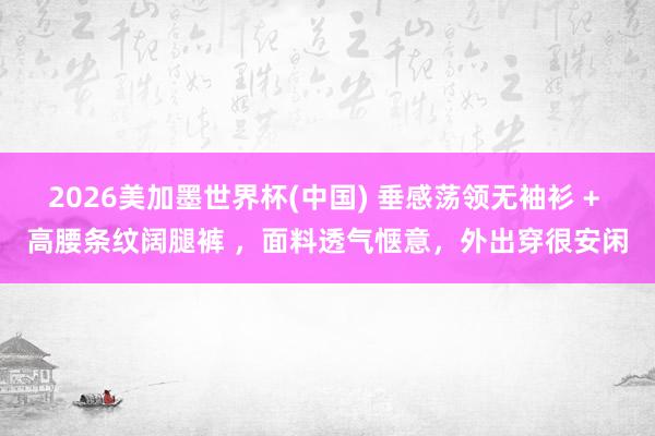 2026美加墨世界杯(中國) 垂感蕩領無袖衫 + 高腰條紋闊