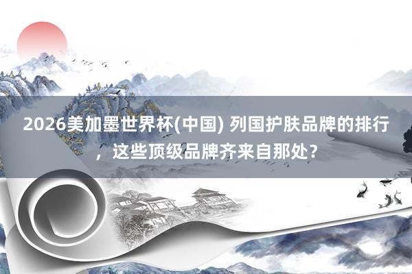 2026美加墨世界杯(中國) 列國護膚品牌的排行，這些頂級品