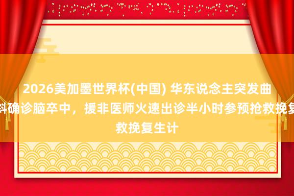 2026美加墨世界杯(中國) 華東說念主突發曲直傾斜確診腦卒