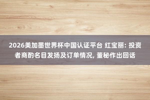 2026美加墨世界杯中國認證平臺 紅寶麗: 投資者商酌名目發(fā)