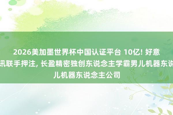 2026美加墨世界杯中國認證平臺 10億! 好意思團、騰訊聯