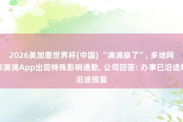 2026美加墨世界杯(中國(guó)) “滴滴崩了”, 多地網(wǎng)友稱滴滴App出現(xiàn)特殊影響通勤, 公司回答: 辦事已沿途規(guī)復(fù)