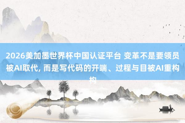 2026美加墨世界杯中國認證平臺 變革不是要領員被AI取代, 而是寫代碼的開端、過程與目被AI重構