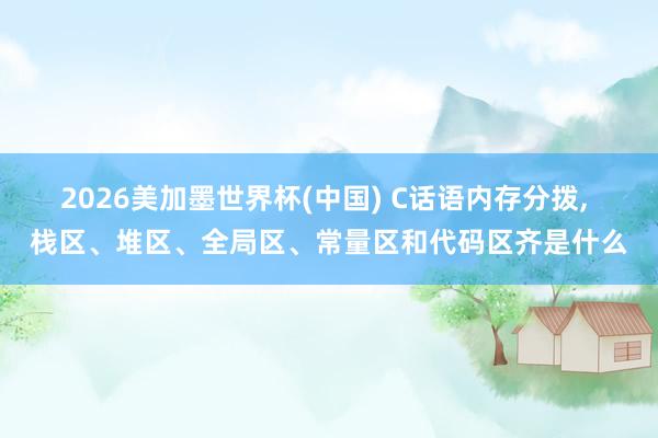 2026美加墨世界杯(中國) C話語內存分撥, 棧區、堆區、