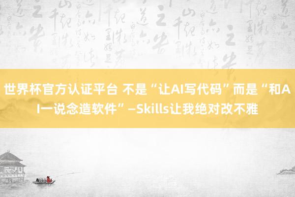 世界杯官方認證平臺 不是“讓AI寫代碼”而是“和AI一說念造