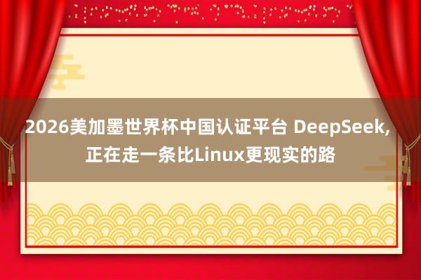 2026美加墨世界杯中國認證平臺 DeepSeek, 正在走