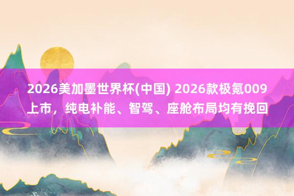 2026美加墨世界杯(中國) 2026款極氪009上市，純電