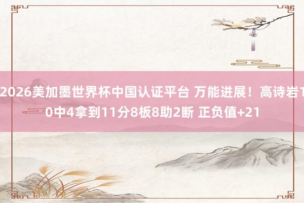 2026美加墨世界杯中國(guó)認(rèn)證平臺(tái) 萬能進(jìn)展！高詩(shī)巖10中4拿