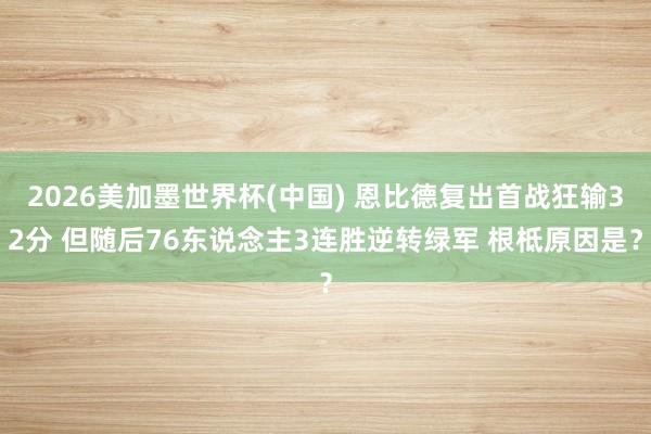 2026美加墨世界杯(中國) 恩比德復出首戰狂輸32分 但隨