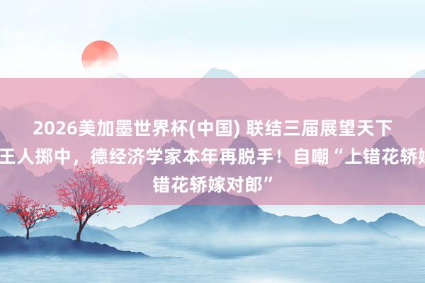2026美加墨世界杯(中國) 聯(lián)結三屆展望天下杯冠軍王人擲中