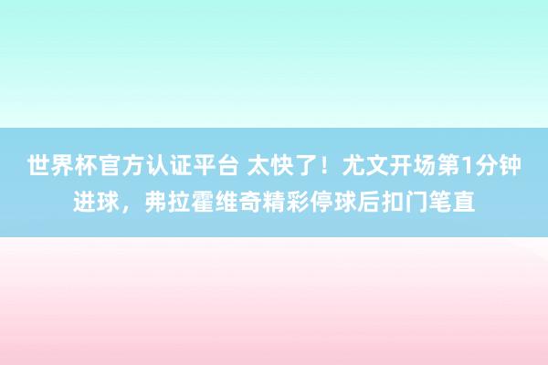 世界杯官方認證平臺 太快了！尤文開場第1分鐘進球，弗拉霍維奇