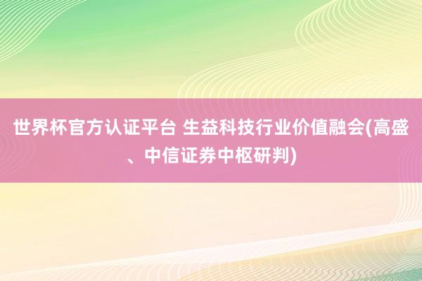 世界杯官方認(rèn)證平臺(tái) 生益科技行業(yè)價(jià)值融會(huì)(高盛、中信證券中樞