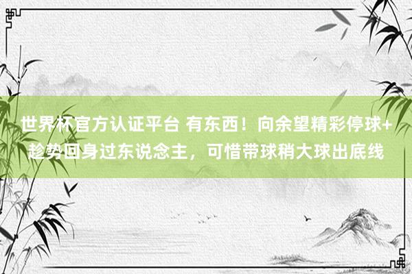 世界杯官方認證平臺 有東西！向余望精彩停球+趁勢回身過東說念