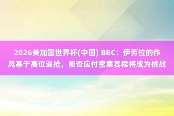 2026美加墨世界杯(中國) BBC：伊勞拉的作風基于高位逼