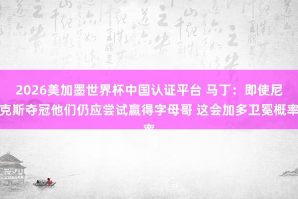 2026美加墨世界杯中國認證平臺 馬丁：即使尼克斯奪冠他們?nèi)? loading=